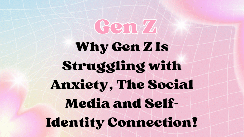 Why Gen Z Is Struggling with Anxiety: The Social Media and Self-Identity Connection 1 Gen Z Is Struggling