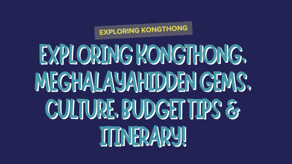 Exploring Kongthong, Meghalaya: Hidden Gems, Culture, Budget Tips & Itinerary 1 Exploring Kongthong