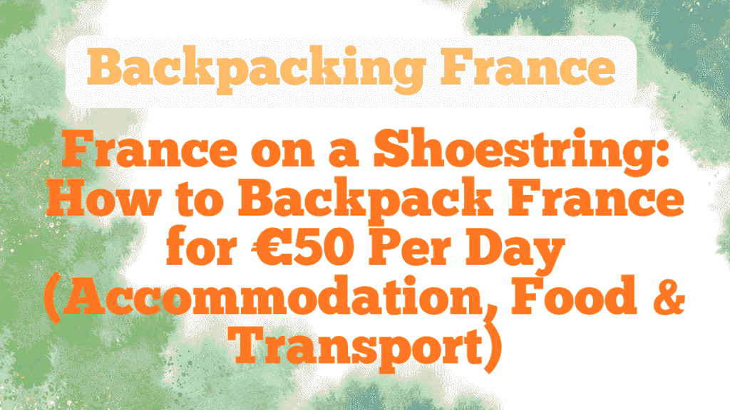 Backpacking France on €50 a Day: Real Routes, Hostel Truths & Money-Saving Strategies That Actually Work 1 Backpacking France