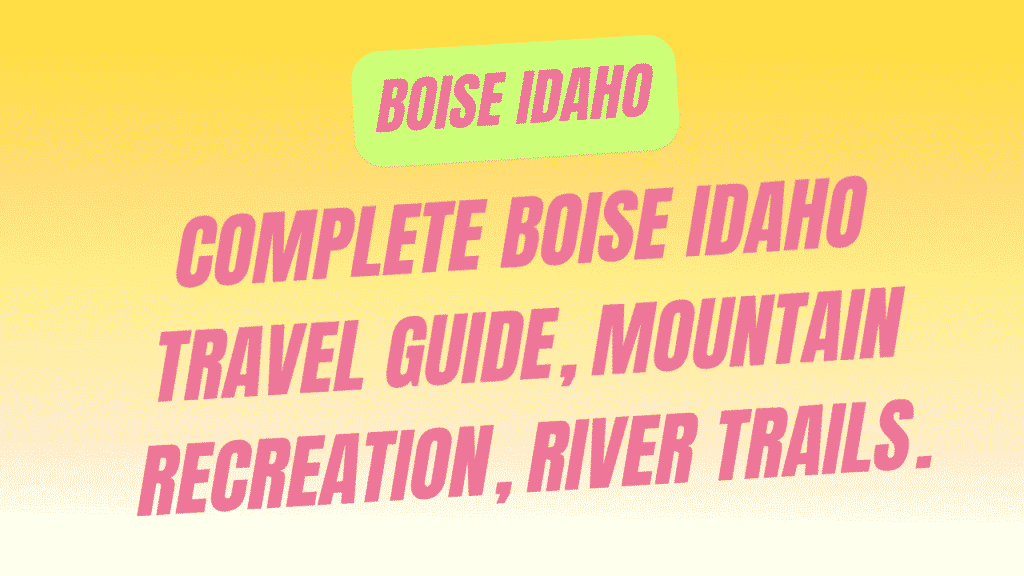 The Complete Boise Idaho Travel Guide: Mountain Recreation, River Trails & Western American Authenticity 1 Boise Idaho