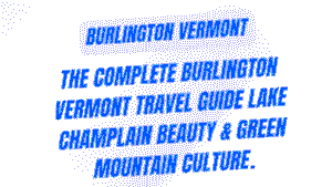 The Complete Burlington Vermont Travel Guide: Farm-to-Table Excellence, Lake Champlain Beauty & Green Mountain Culture 8 Burlington Vermont