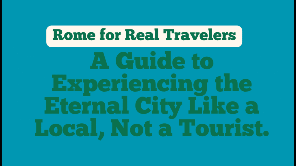 Rome for Real Travelers: Beyond the Colosseum Lines, Navigating Chaos & Finding Magic in the Eternal City 1 Rome for Real Travelers