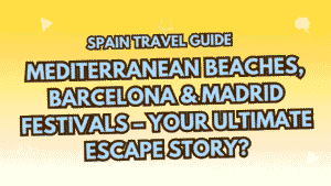 Spain Travel Guide: Mediterranean Beaches, Barcelona & Madrid Festivals – Your Ultimate Escape Story? 3 Spain Travel Guide