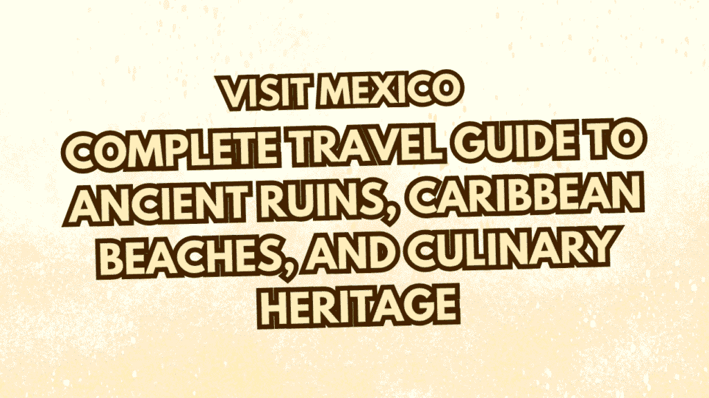 Visit Mexico: Complete Travel Guide to Ancient Ruins, Caribbean Beaches, and Culinary Heritage 1 Visit Mexico