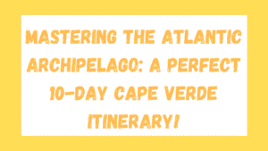 Mastering the Atlantic Archipelago: A Perfect 10-Day Cape Verde Itinerary 9 10-Day Cape Verde Itinerary