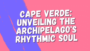 Cape Verde: Unveiling the Archipelago's Rhythmic Soul 5 Cape Verde