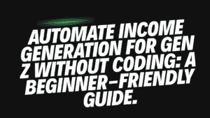 Automate Income Generation for Gen Z Without Coding 6 Automate Income
