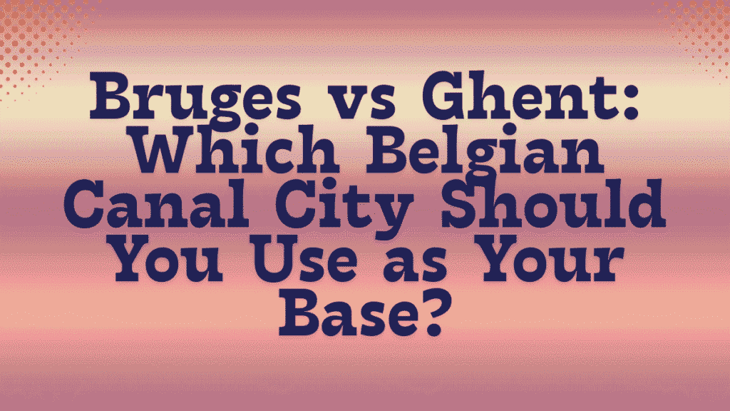 Bruges vs Ghent: Which Belgian Canal City Should You Use as Your Base? 1 Bruges vs Ghent
