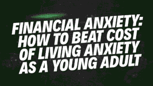 Financial Anxiety: How to Beat Cost of Living Anxiety as a Young Adult 7 Financial Anxiety