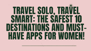 Travel Solo Female, Travel Smart: The Safest 10 Destinations and Must-Have Apps for Women 2 Travel Solo Female