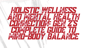 Holistic Wellness and Mental Health Connection: Gen Z's Complete Guide to Mind-Body Balance 9 Wellness and Mental Health