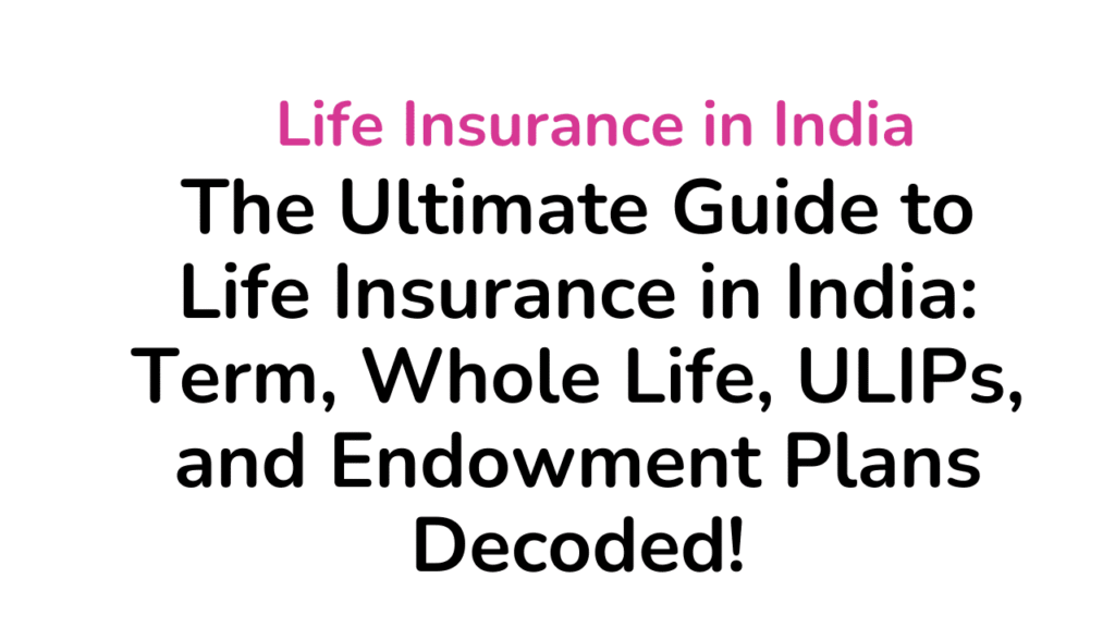 The Ultimate Guide to Life Insurance in India: Term, Whole Life, ULIPs, and Endowment Plans Decoded 1 Life Insurance in India