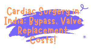 Cardiac Surgery in India: Bypass, Valve Replacement Costs 5 Cardiac Surgery in India