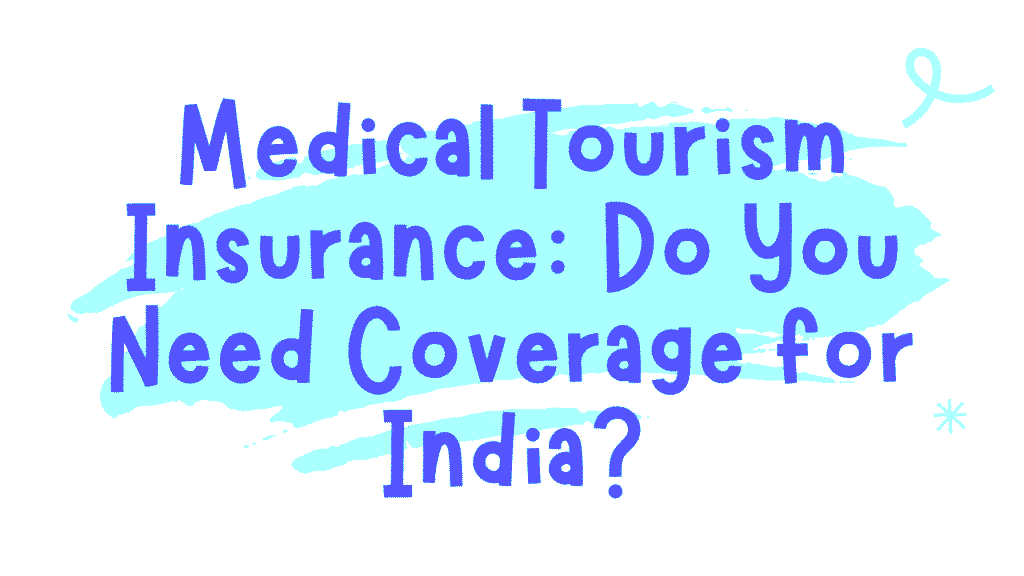 Medical Tourism Insurance: Do You Need Coverage for India? 1 Medical Tourism Insurance