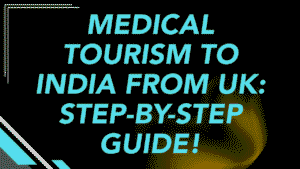 Medical Tourism to India from UK: Step-by-Step Guide 5 Medical Tourism to India from UK