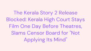 The Kerala Story 2 Release Blocked: Kerala High Court Stays Film One Day Before Theatres, Slams Censor Board for "Not Applying Its Mind" 10 The Kerala Story 2