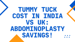 Tummy Tuck Cost in India vs UK: Abdominoplasty Savings 3 Tummy Tuck Cost