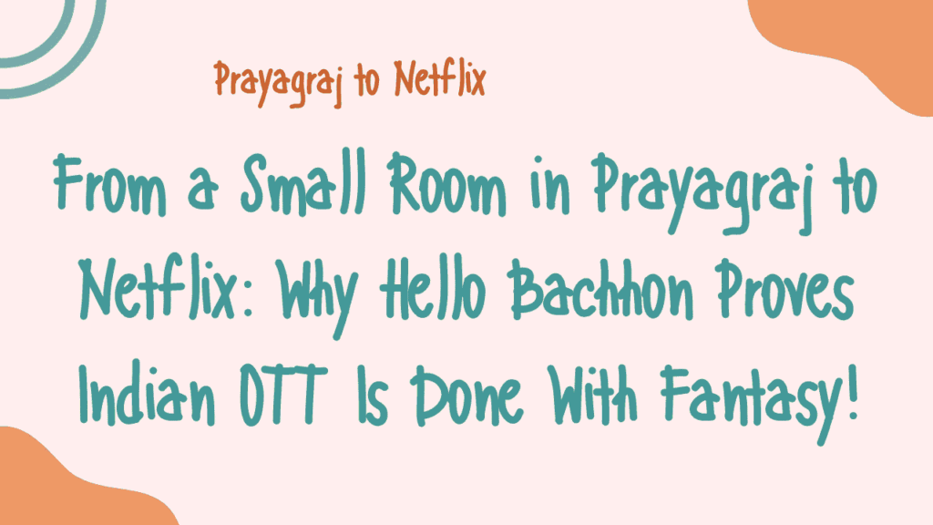 From a Small Room in Prayagraj to Netflix: Why Hello Bachhon Proves Indian OTT Is Done With Fantasy 1 Prayagraj to Netflix
