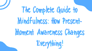 The Complete Guide to Mindfulness: How Present-Moment Awareness Changes Everything 5 The Complete Guide to Mindfulness