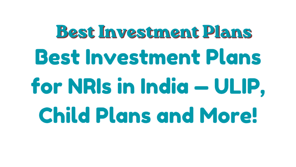 Best Investment Plans for NRIs in India — ULIP, Child Plans and More 1 Best Investment Plans for NRIs in India