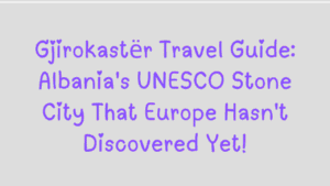 Gjirokastër Travel Guide: Albania's UNESCO Stone City That Europe Hasn't Discovered Yet 8 Gjirokastër Travel Guide