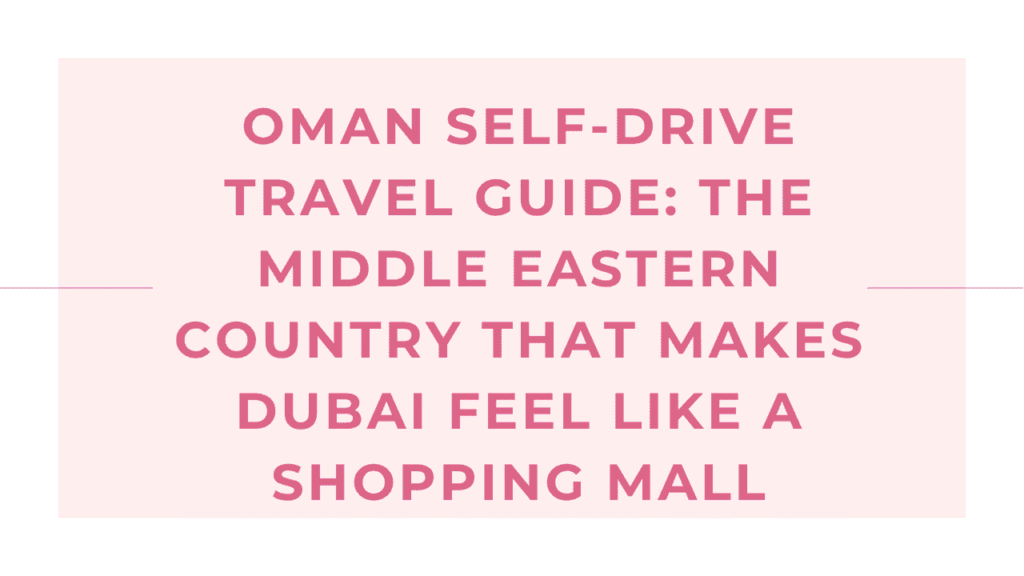 Oman Self-Drive Travel Guide: The Middle Eastern Country That Makes Dubai Feel Like a Shopping Mall 1 Oman Self-Drive Travel Guide