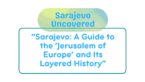 Sarajevo Uncovered: A Guide to the "Jerusalem of the Balkans" for History Lovers 3 Sarajevo Uncovered