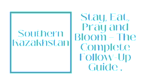 Southern Kazakhstan Deep Dive: Stay, Eat, Pray and Bloom — The Complete Follow-Up Guide for Shymkent and Beyond 8 Southern Kazakhstan
