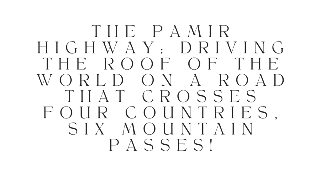 The Pamir Highway: Driving the Roof of the World on a Road That Crosses Four Countries, Six Mountain Passes 1 The Pamir Highway