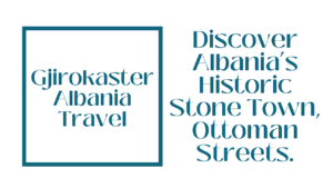 Gjirokaster Albania Travel: UNESCO Town with 'Castle of Shadows' (Complete Guide) 6 Gjirokaster Albania Travel