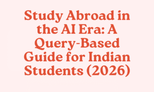Study Abroad in the AI Era: A Query-Based Guide for Indian Students (2026) 7 Study Abroad in the AI Era